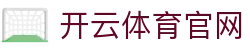 开云体育 - 开云SPORTS官方首页 - 体育竞技门户地址